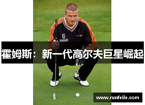 霍姆斯：新一代高尔夫巨星崛起