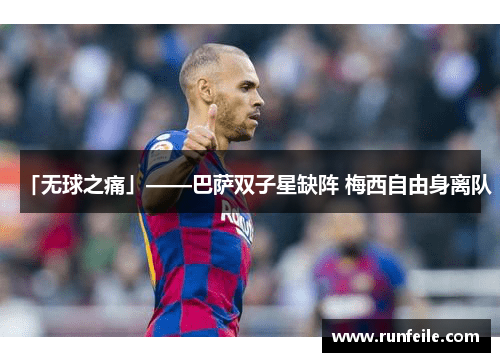 「无球之痛」——巴萨双子星缺阵 梅西自由身离队