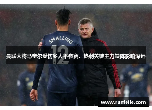 曼联大将马奎尔受伤多人不参赛，热刺关键主力缺阵影响深远