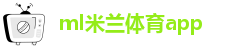 ml米兰体育app-ac米兰官方app-下载米兰体育-下载米兰网站app